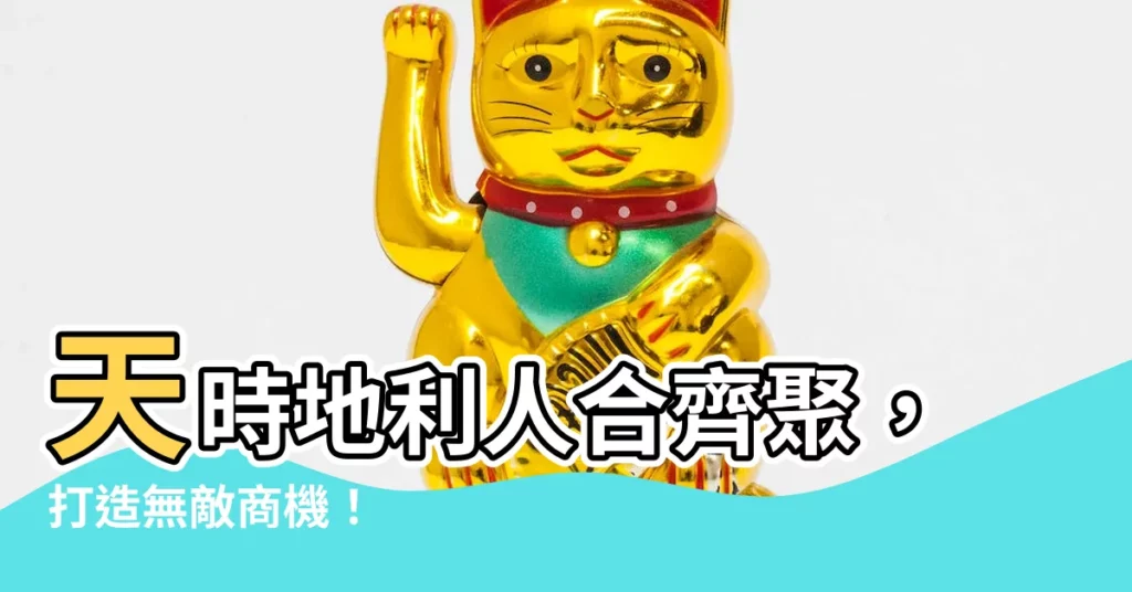 【天時地利人合】天時地利人合齊聚，打造無敵商機！