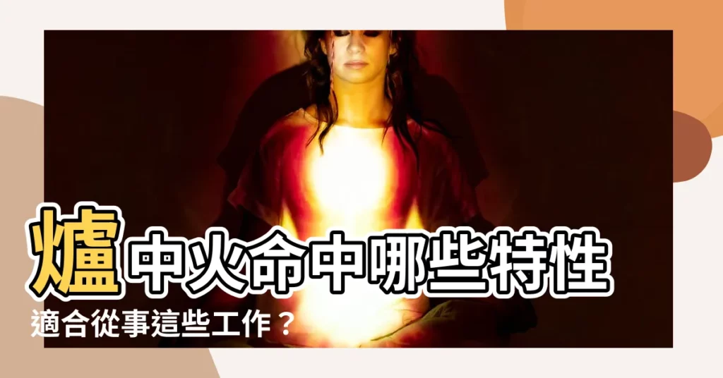 【盧中火命】爐中火命中哪些特性適合從事這些工作？