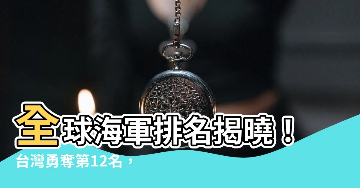 【海軍排名】全球海軍排名揭曉！台灣勇奪第12名，傲視德、西、澳三國