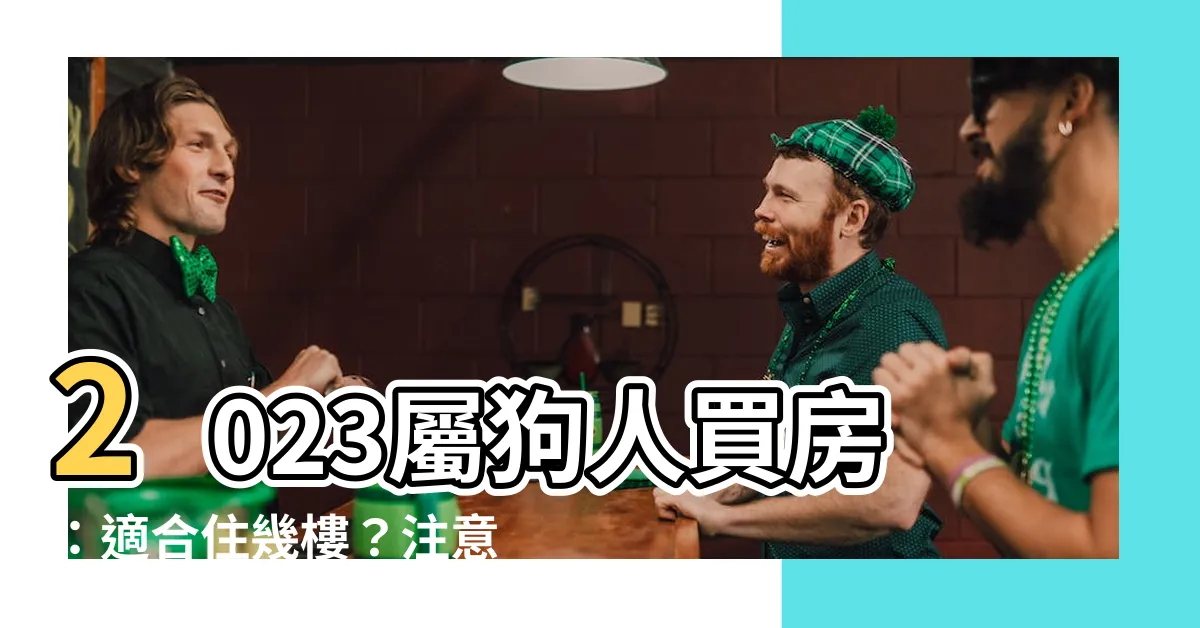 【2023屬狗買房】2023屬狗人買房：適合住幾樓？注意事項大公開！