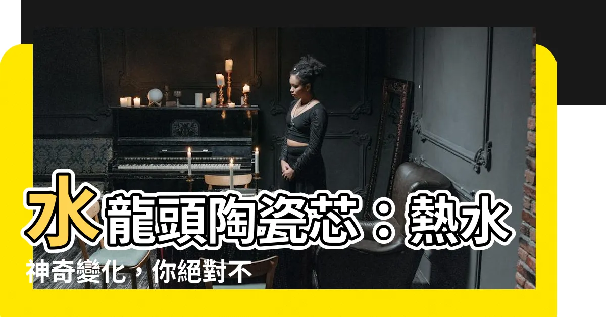 【水龍頭陶瓷芯差別】水龍頭陶瓷芯：熱水神奇變化，你絕對不可錯過的選擇！