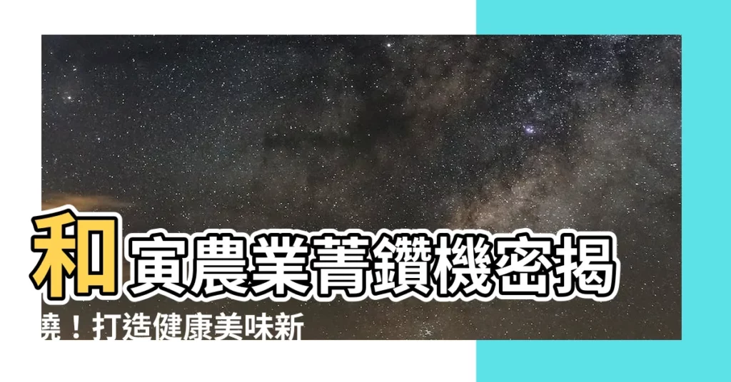 【和寅】和寅農業菁鑽機密揭曉！打造健康美味新天地