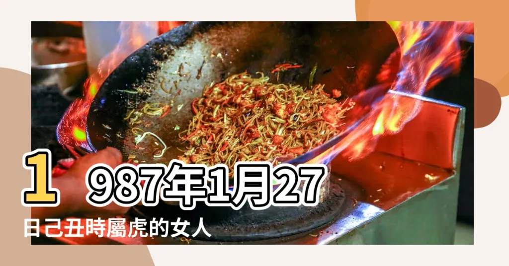 1987年1月27日己丑時屬虎的女人姻緣愛情運勢 |是什麼命 |1987年1月27日生日愛情緣分 |【1987年1月27號出生的婚配】