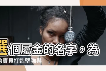 【屬金 名字】選個屬金的名字，為你的寶貝打造堅強與韌性