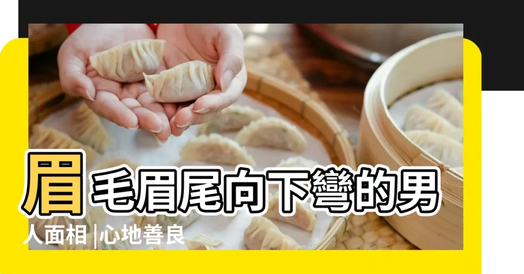 眉毛眉尾向下彎的男人面相 |心地善良但沒主見 |眼角向下的男人面相 |【眼角眉毛向下的男人】