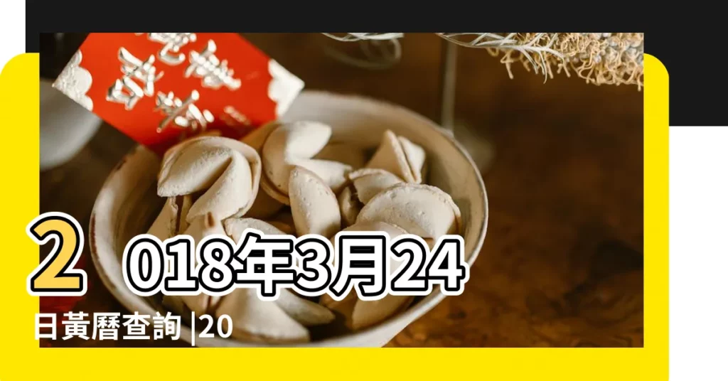 2018年3月24日黃曆查詢 |2018 |農曆戊戌年二月初八日是幾月幾日 |【2018.3.24搬家吉日】