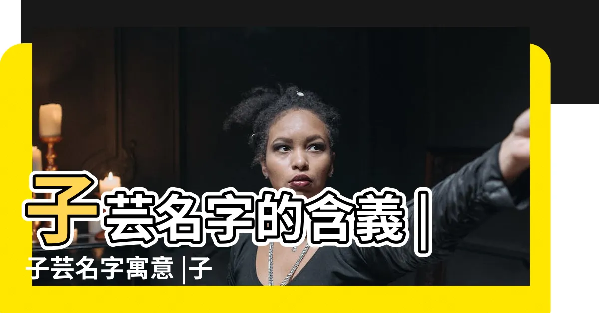 【子芸意思】子芸名字的含義 |子芸名字寓意 |子芸名字的意思解釋 |