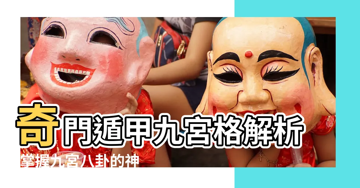 【奇門遁甲九宮格】奇門遁甲九宮格解析:掌握九宮八卦的神秘力量