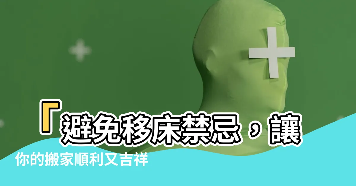 【移牀禁忌】「避免移牀禁忌，讓你的搬家順利又吉祥」