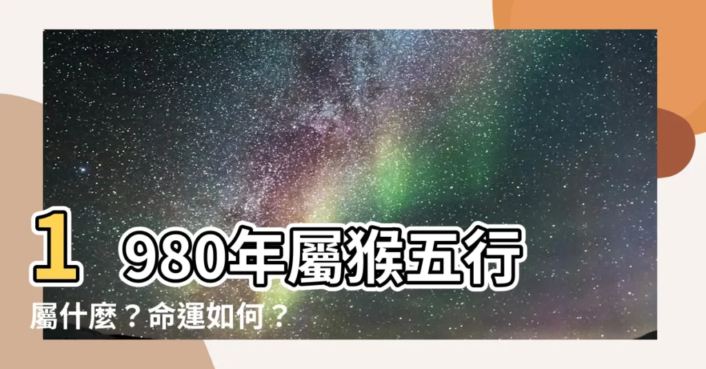 【1980 生肖 屬性】1980年屬猴五行屬什麼？命運如何？
