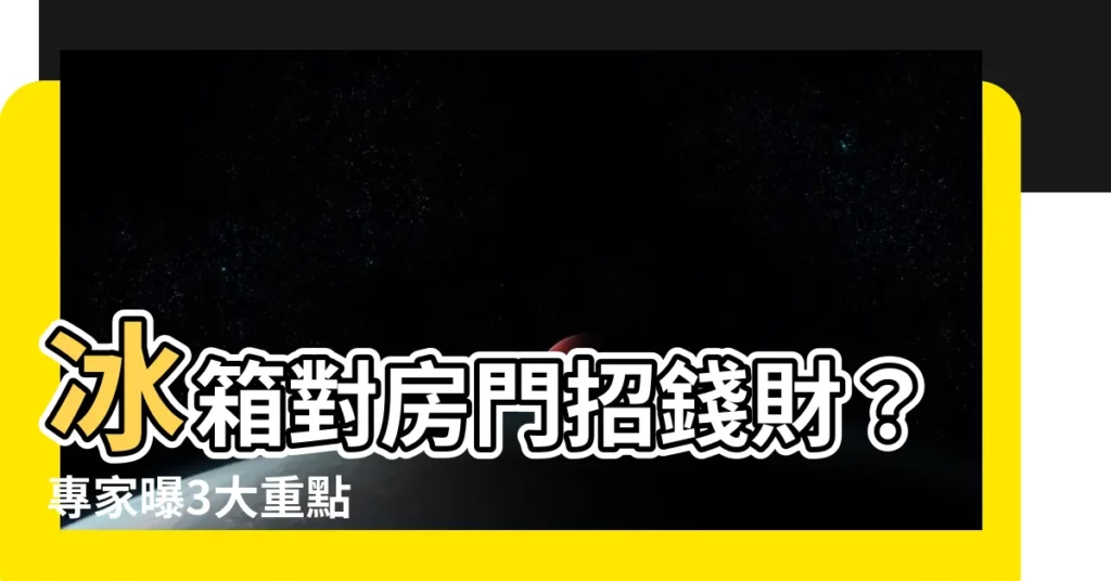【冰箱對房門】冰箱對房門招錢財？專家曝3大重點