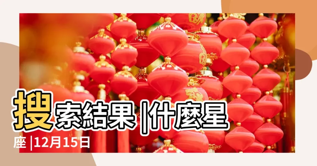 搜索結果 |什麼星座 |12月15日出生是什麼星座 |【1215出生是什麼星座】