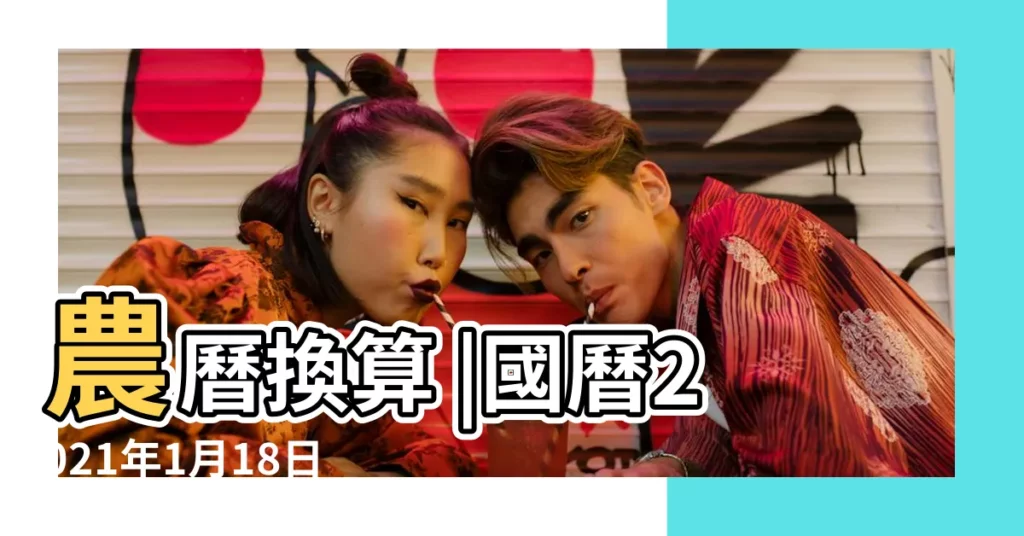 農曆換算 |國曆2021年1月18日是農曆幾月幾日 |屬什麼生肖 |【農曆1月18是屬什麼時候】