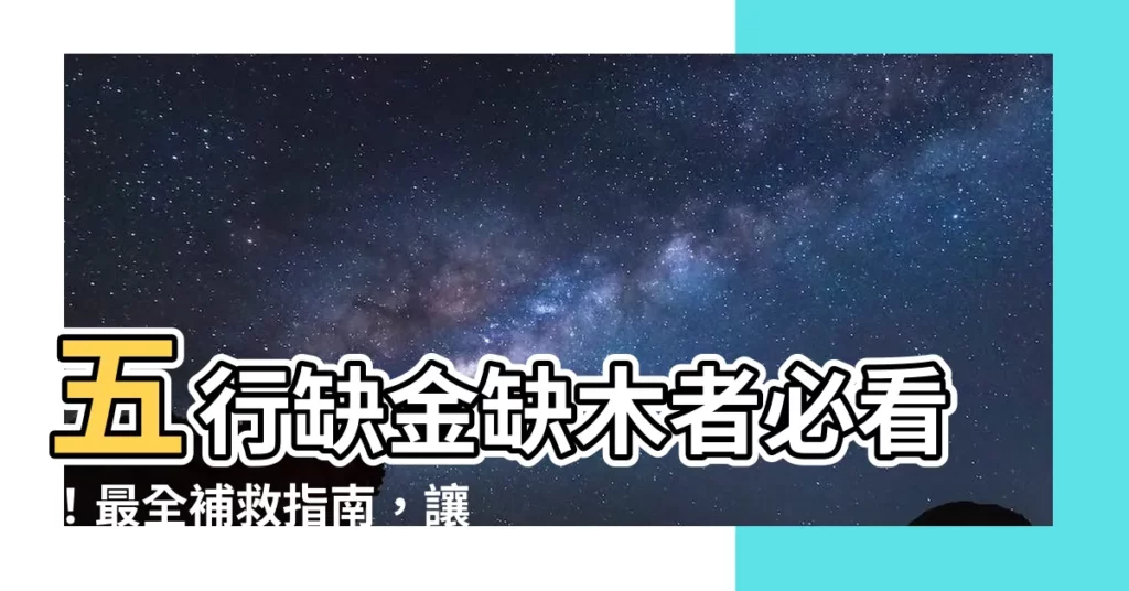 【缺金缺木】五行缺金缺木者必看！最全補救指南，讓你運勢亨通