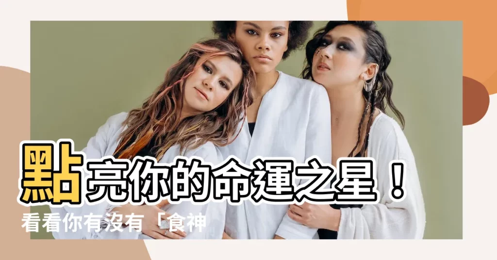 【有食神】點亮你的命運之星！看看你有沒有「食神」加持