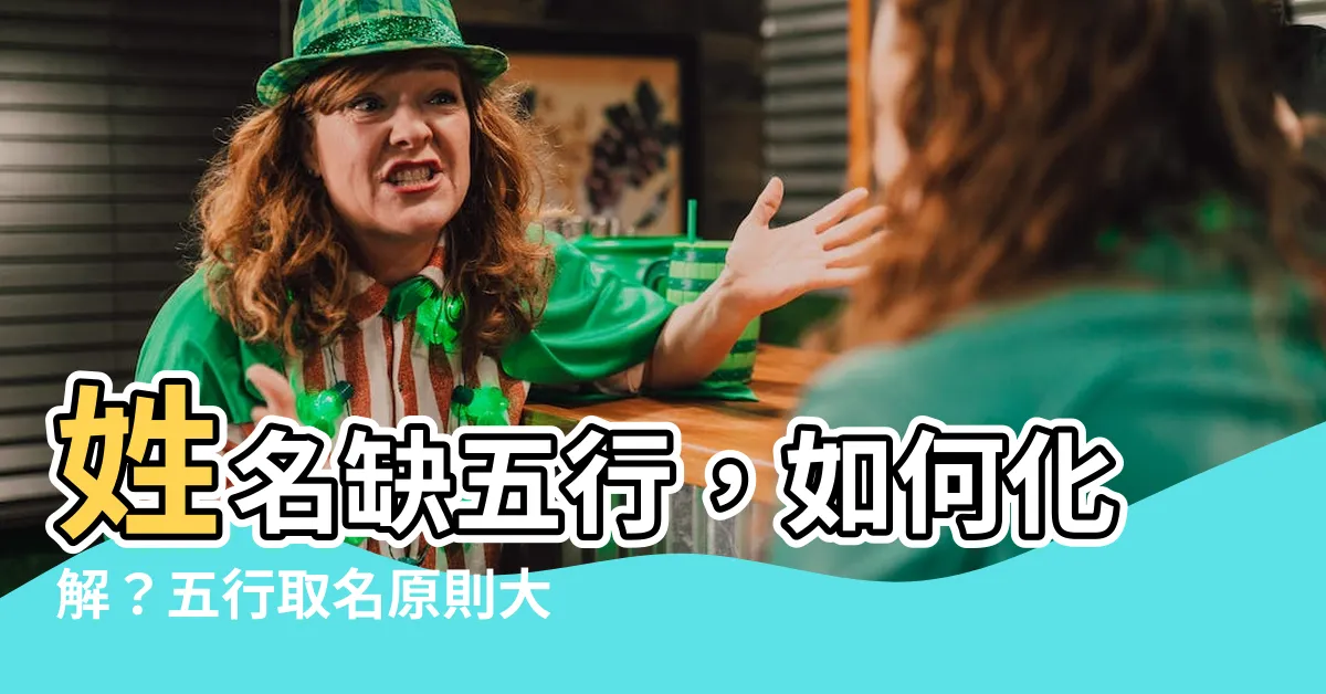 【姓名缺五行】姓名缺五行，如何化解？五行取名原則大公開！