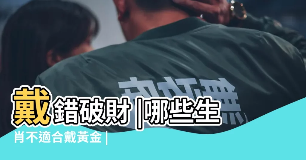 戴錯破財 |哪些生肖不適合戴黃金 |這五類人最好不要佩戴 |【什麼人 不適合 戴黃金】