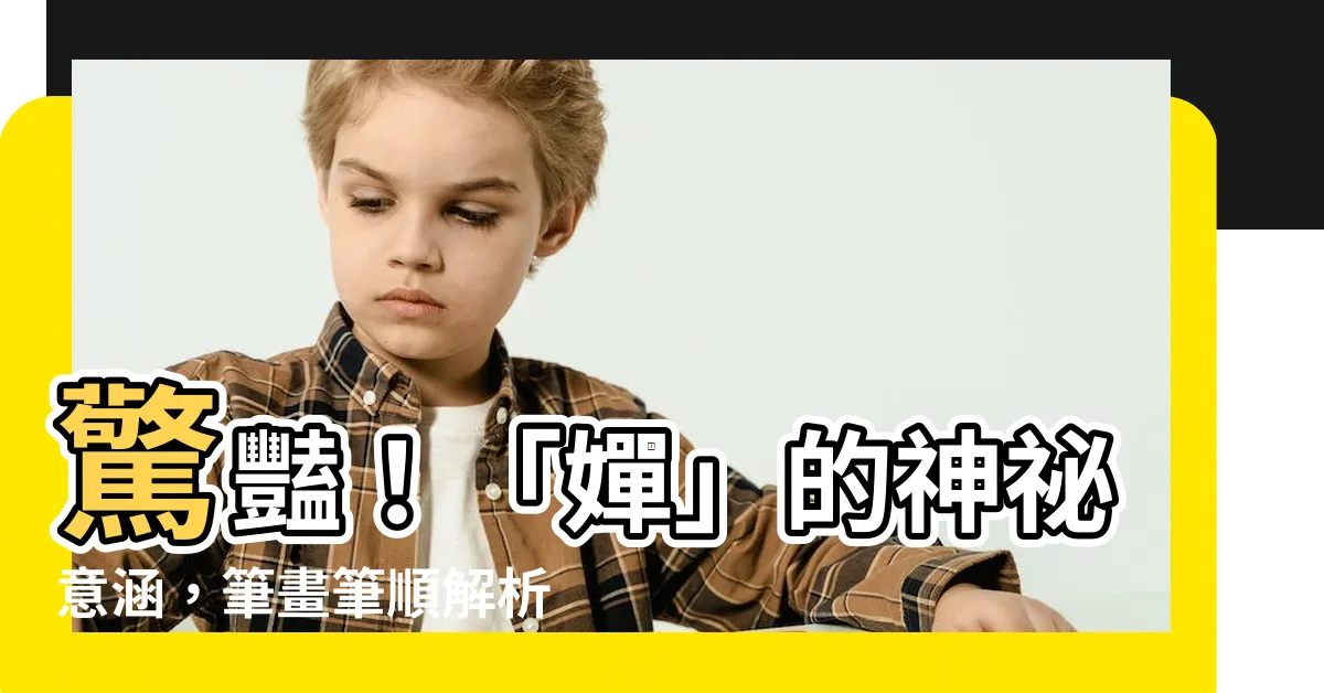 【嬋的意思】驚豔！「嬋」的神秘意涵，筆畫筆順解析揭開絕代風華