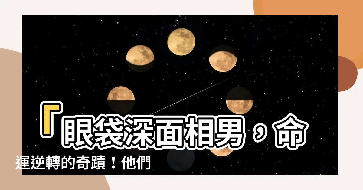【眼袋深面相男】「眼袋深面相男，命運逆轉的奇蹟！他們竟是福氣的代表？」