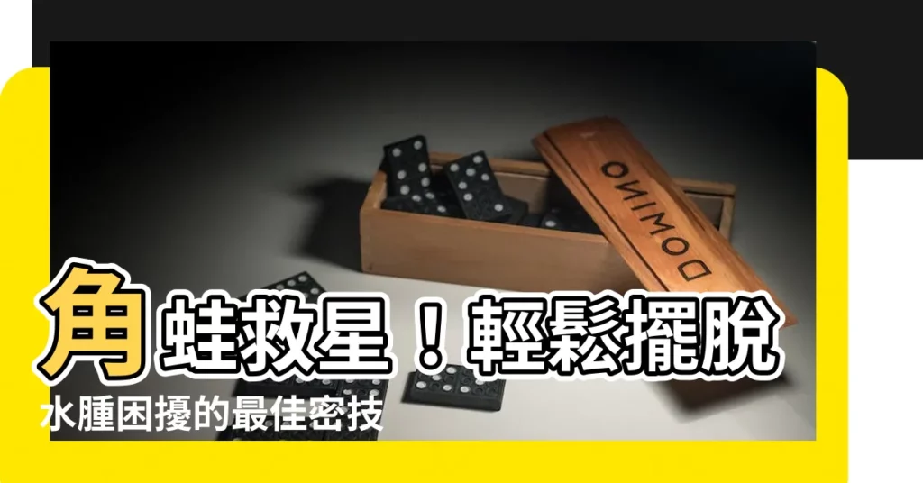 【角蛙腹水】角蛙救星！輕鬆擺脱水腫困擾的最佳密技