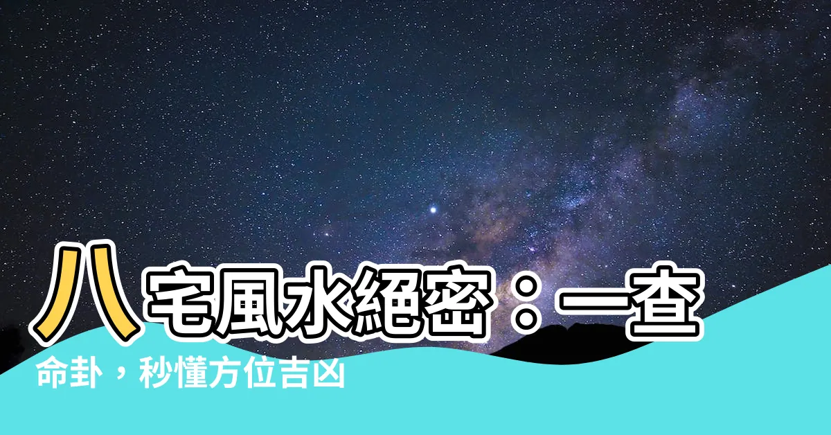【八宅命卦】八宅風水絕密：一查命卦，秒懂方位吉凶！