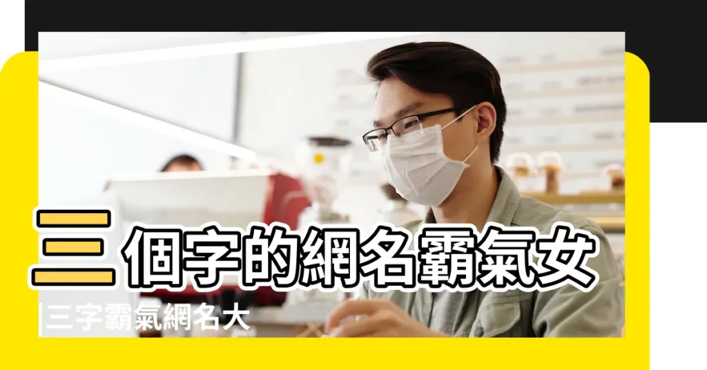 三個字的網名霸氣女 |三字霸氣網名大全3字網名大全霸氣十足 |三個字女生網名 |【霸氣的網名女生三個字】