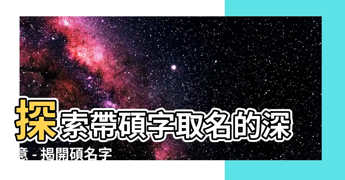 【碩名字意思】探索帶碩字取名的深意 - 揭開碩名字的含義之迷