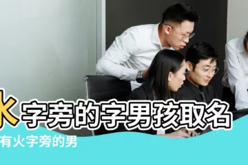 【水火字旁的字男孩名字大全】水字旁的字男孩取名 |帶有火字旁的男孩名字 |火字旁最吉利的男孩名字大全 |