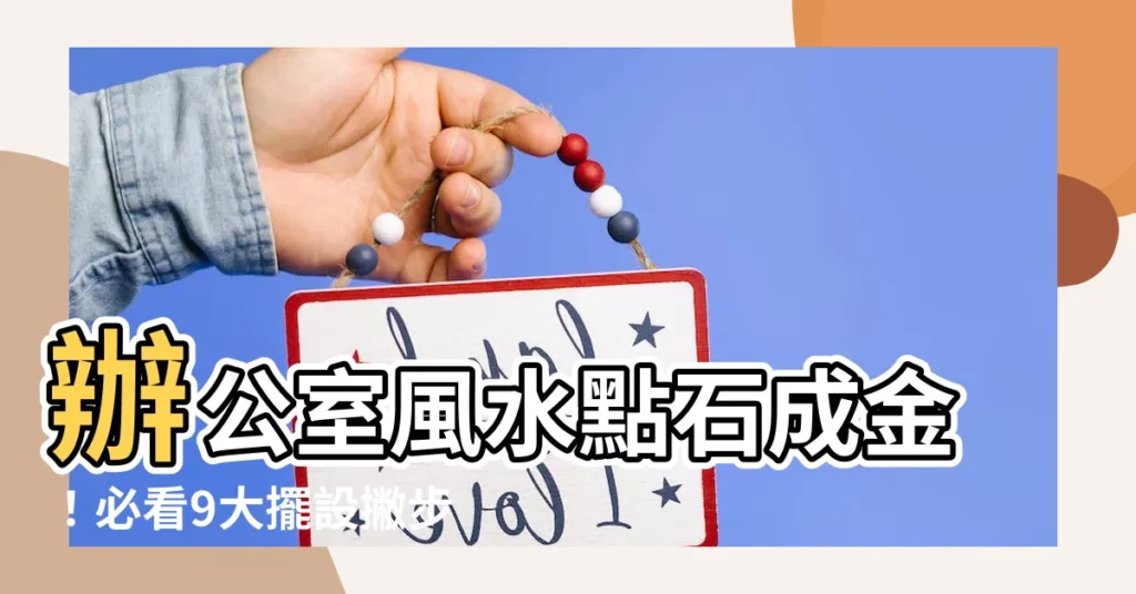 【風水 辦公室】辦公室風水點石成金！必看9大擺設撇步，客源滾滾擋不住！