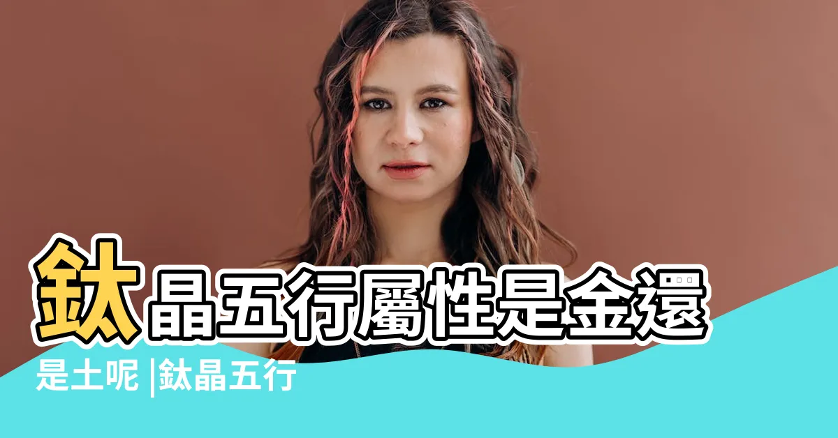 【鈦晶 五行】鈦晶五行屬性是金還是土呢 |鈦晶五行屬什麼 |鈦晶五行屬土還是金 |