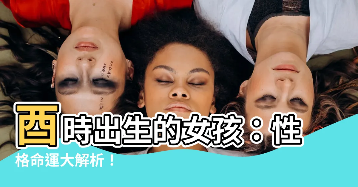 【酉時出生女】酉時出生的女孩：性格命運大解析！