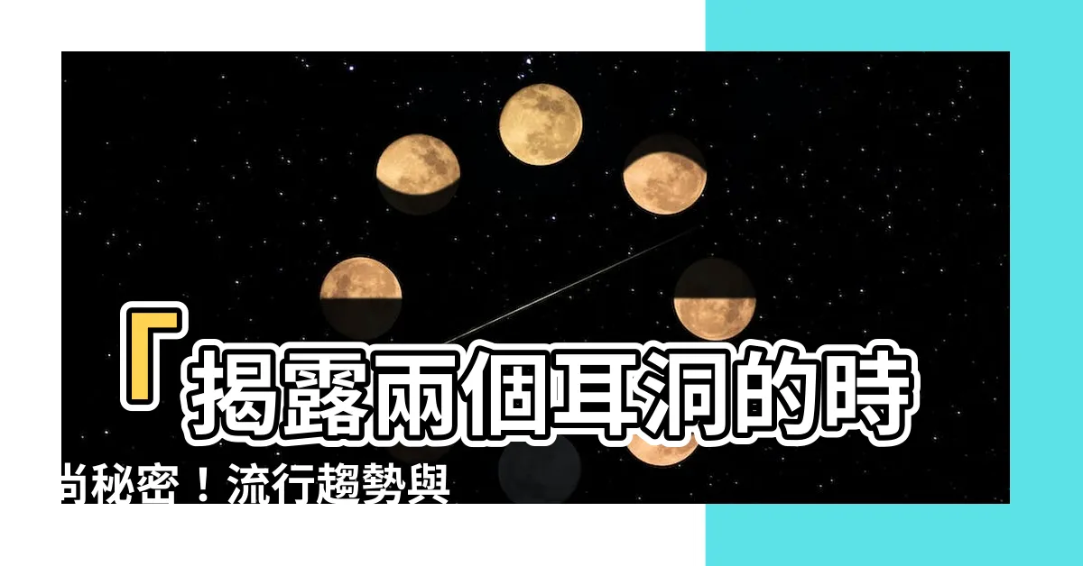 【兩個耳洞】「揭露兩個耳洞的時尚秘密！流行趨勢與耳環選擇一次攻略！」