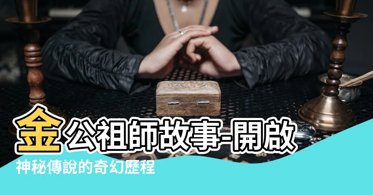 【金公祖師故事】金公祖師故事-開啟神秘傳説的奇幻歷程！