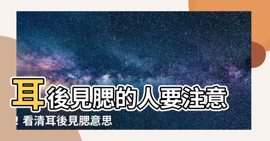 【耳後見腮意思】耳後見腮的人要注意！看清耳後見腮意思，免上當受騙