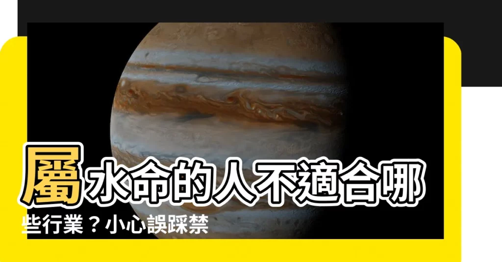 【屬水的人不適合的行業】屬水命的人不適合哪些行業？小心誤踩禁忌！