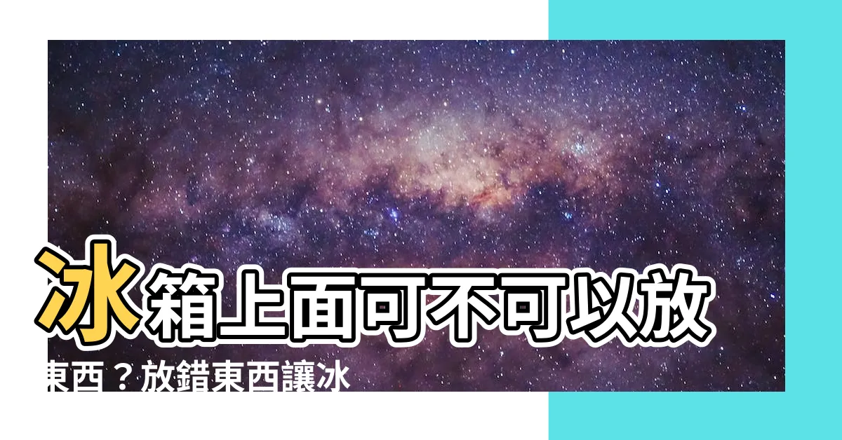 【冰箱上面可以放東西嗎】冰箱上面可不可以放東西？放錯東西讓冰箱哭泣！