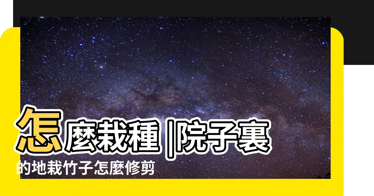【竹子如何修剪】怎麼栽種 |院子裏的地栽竹子怎麼修剪 |竹子怎麼修剪讓它長得粗壯 |