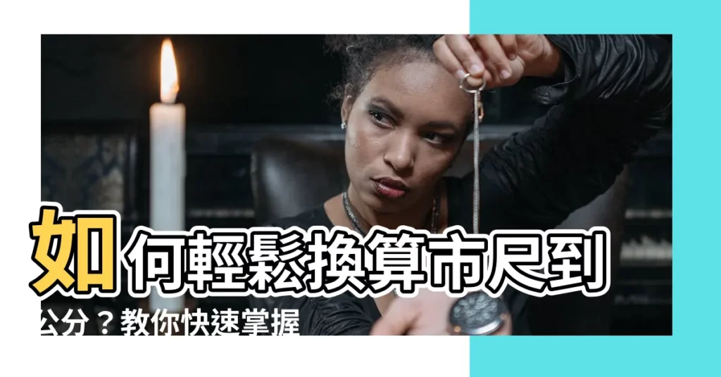 【市尺 釐米】如何輕鬆換算市尺到公分？教你快速掌握轉換技巧