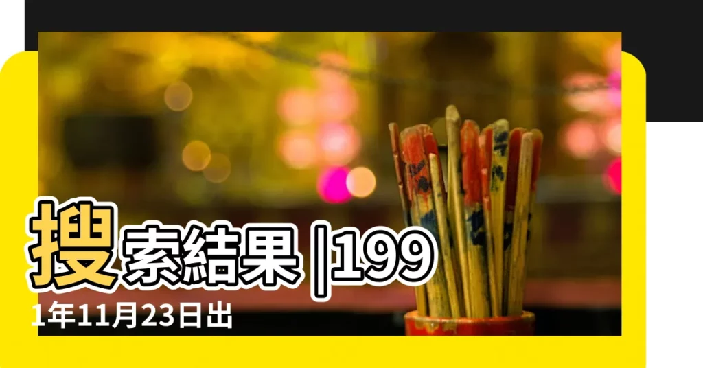 搜索結果 |1991年11月23日出生今年多大 |現在幾歲 |【91年陰曆11月23陽曆多少歲】