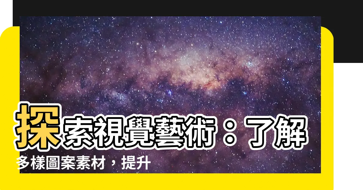 【瞭解圖案】探索視覺藝術：瞭解多樣圖案素材，提升你的創意潛能