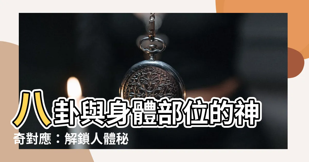 【八卦身體部位】八卦與身體部位的神奇對應：解鎖人體秘密的易經思維