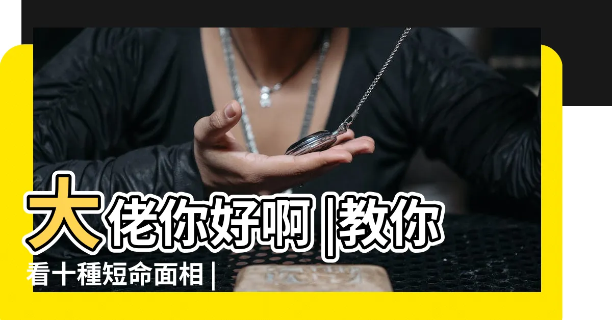 【短命面相】大佬你好啊 |教你看十種短命面相 |短命的人十種面相特徵 |