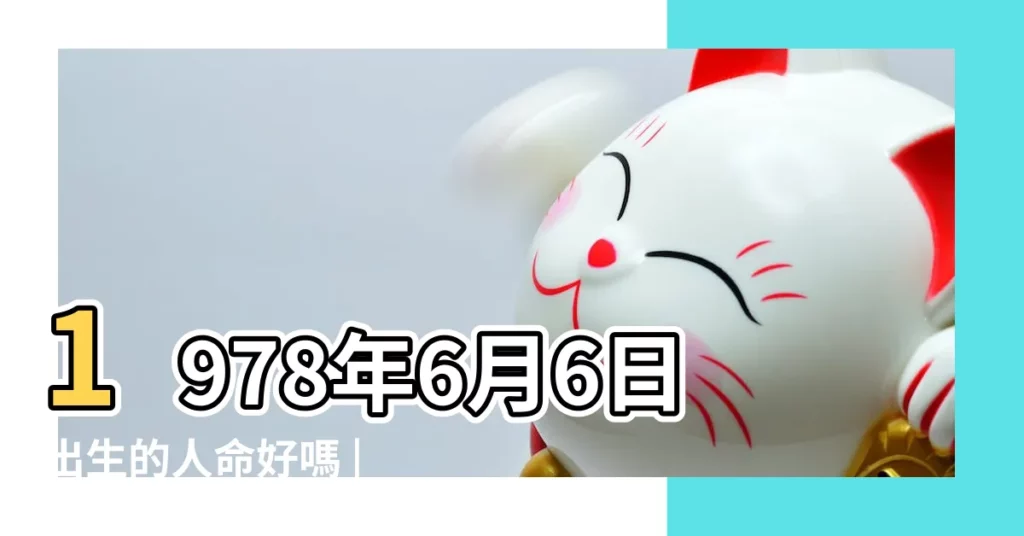 1978年6月6日出生的人命好嗎 |1978年6月6日出生時間看命運 |1978年6月6日出生的人是什麼命 |【1978年6月6號命好嗎】