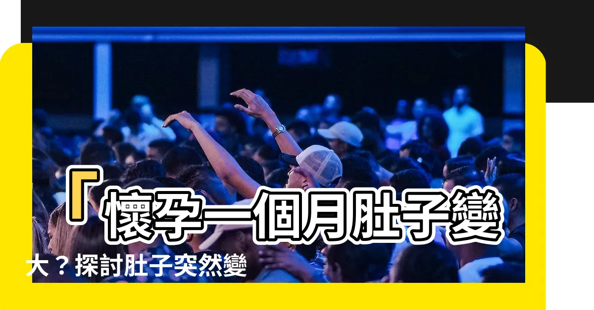 【懷孕一個月肚子】「懷孕一個月肚子變大？探討肚子突然變大的3個情況！」