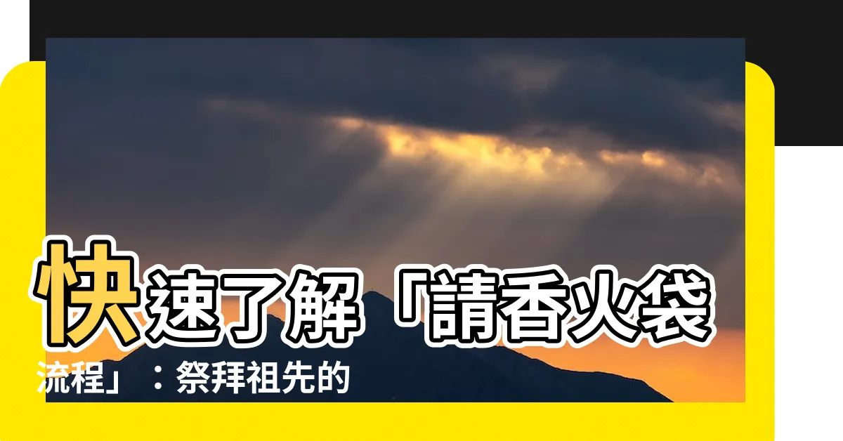 【請香火袋流程】快速瞭解「請香火袋流程」：祭拜祖先的步驟和注意事項