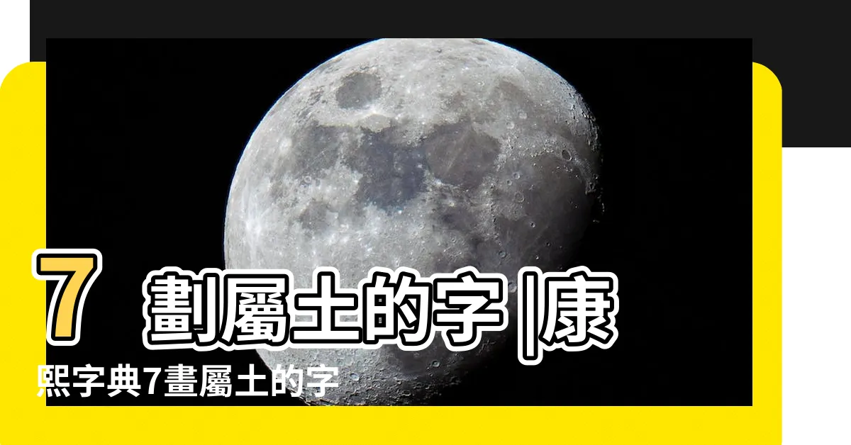 【七劃屬土的字】7劃屬土的字 |康熙字典7畫屬土的字 |康熙字典7畫五行屬土的字 |