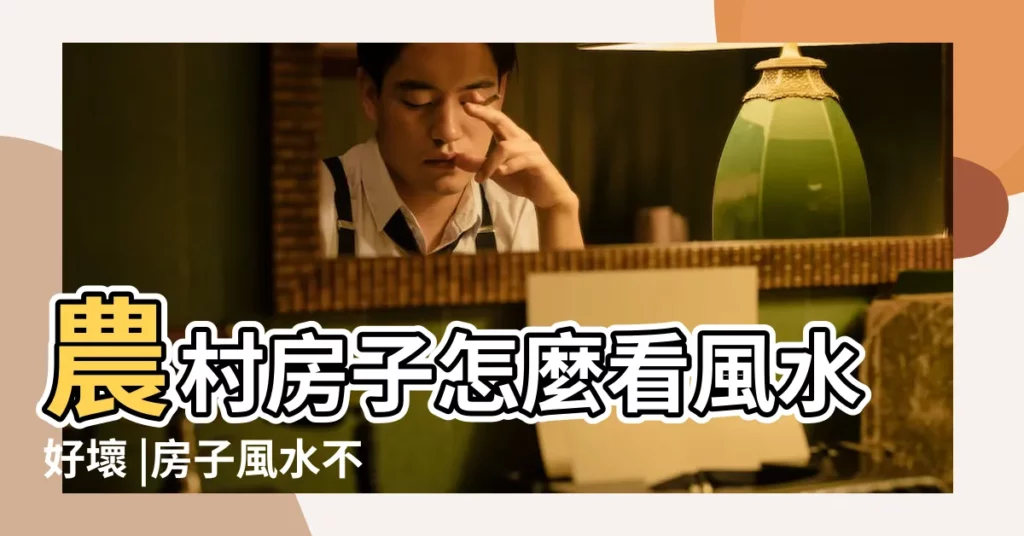 農村房子怎麼看風水好壞 |房子風水不好怎麼辦 |這些風水禁忌不得不注意 |【農村看房子風水怎麼看】