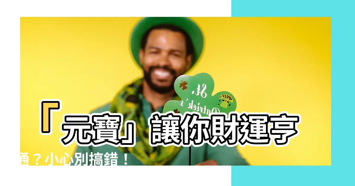 【元寶】「元寶」讓你財運亨通？小心別搞錯！