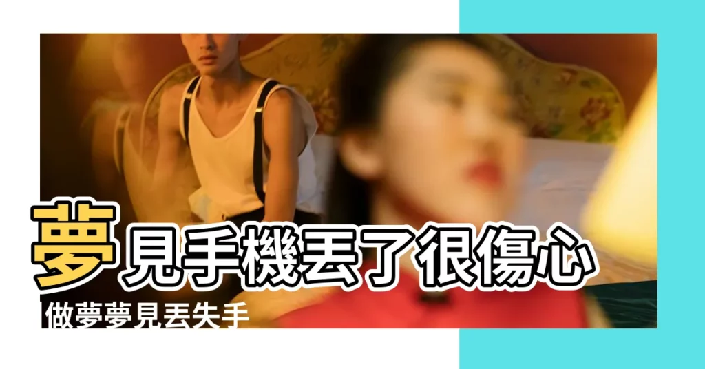 夢見手機丟了很傷心 |做夢夢見丟失手機好不好 |夢見丟了手機 |【夢見熟人手機丟了】