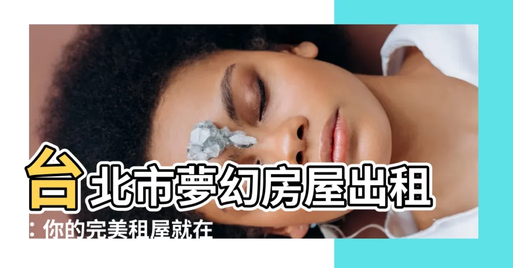 【房屋 出租】台北市夢幻房屋出租：你的完美租屋就在這裡！